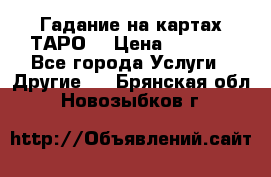 Гадание на картах ТАРО. › Цена ­ 1 000 - Все города Услуги » Другие   . Брянская обл.,Новозыбков г.